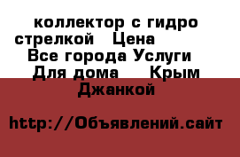 коллектор с гидро стрелкой › Цена ­ 8 000 - Все города Услуги » Для дома   . Крым,Джанкой